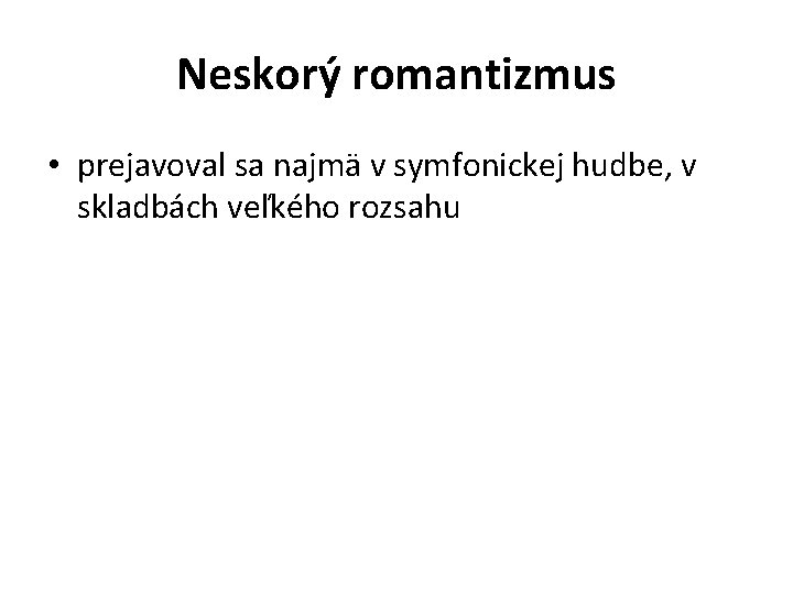 Neskorý romantizmus • prejavoval sa najmä v symfonickej hudbe, v skladbách veľkého rozsahu 