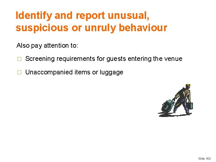 Identify and report unusual, suspicious or unruly behaviour Also pay attention to: � Screening