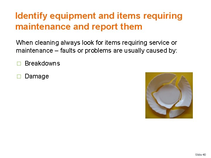 Identify equipment and items requiring maintenance and report them When cleaning always look for