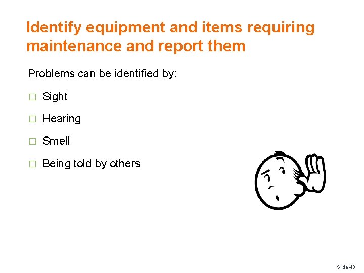 Identify equipment and items requiring maintenance and report them Problems can be identified by: