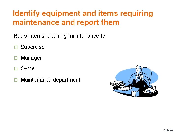 Identify equipment and items requiring maintenance and report them Report items requiring maintenance to: