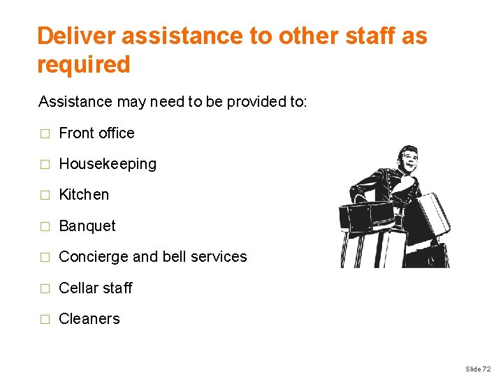 Deliver assistance to other staff as required Assistance may need to be provided to: