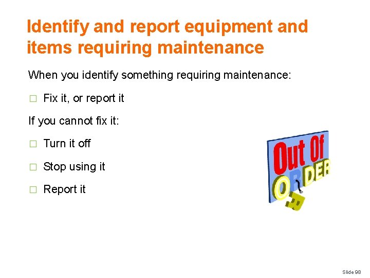 Identify and report equipment and items requiring maintenance When you identify something requiring maintenance: