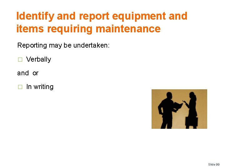 Identify and report equipment and items requiring maintenance Reporting may be undertaken: � Verbally