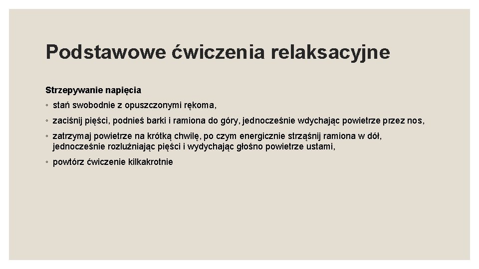 Podstawowe ćwiczenia relaksacyjne Strzepywanie napięcia ◦ stań swobodnie z opuszczonymi rękoma, ◦ zaciśnij pięści,