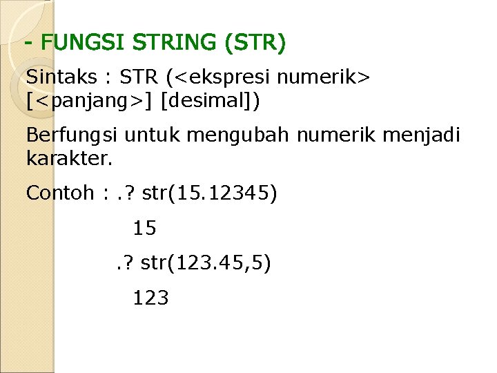 Sintaks : STR (<ekspresi numerik> [<panjang>] [desimal]) Berfungsi untuk mengubah numerik menjadi karakter. Contoh