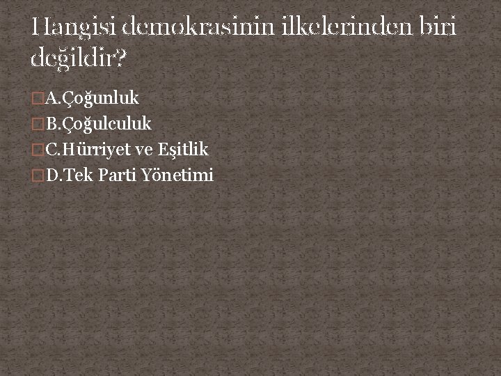 Hangisi demokrasinin ilkelerinden biri değildir? �A. Çoğunluk �B. Çoğulculuk �C. Hürriyet ve Eşitlik �D.