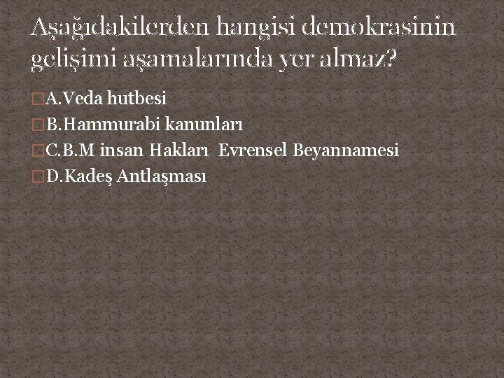 Aşağıdakilerden hangisi demokrasinin gelişimi aşamalarında yer almaz? �A. Veda hutbesi �B. Hammurabi kanunları �C.