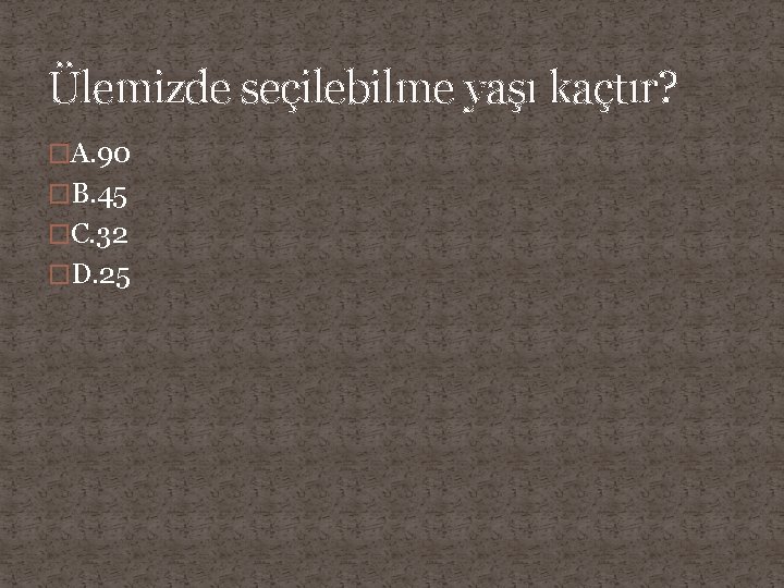 Ülemizde seçilebilme yaşı kaçtır? �A. 90 �B. 45 �C. 32 �D. 25 