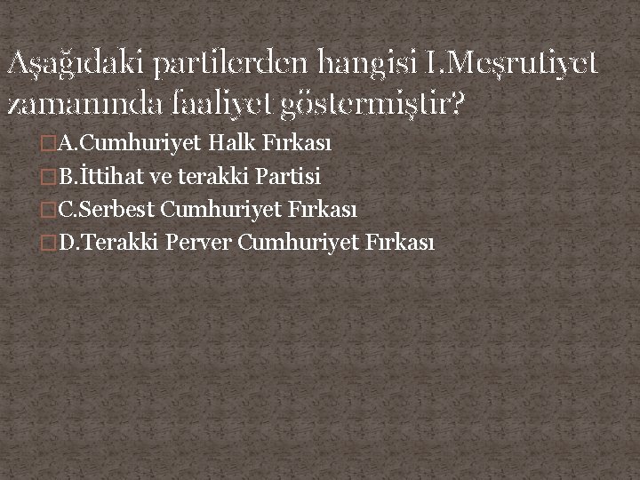 Aşağıdaki partilerden hangisi I. Meşrutiyet zamanında faaliyet göstermiştir? �A. Cumhuriyet Halk Fırkası �B. İttihat