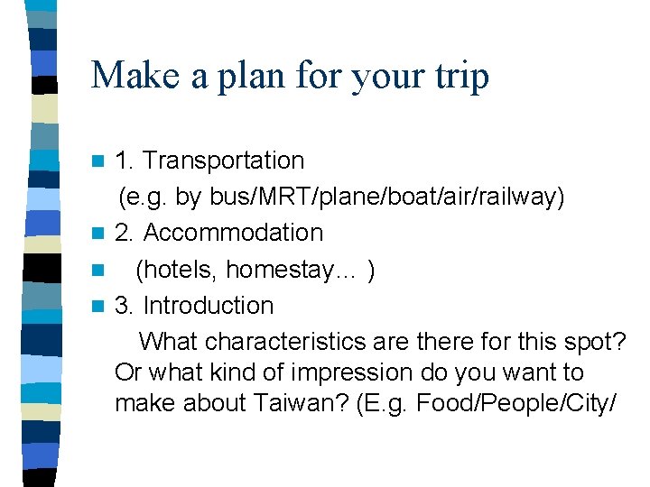 Make a plan for your trip 1. Transportation (e. g. by bus/MRT/plane/boat/air/railway) n 2.