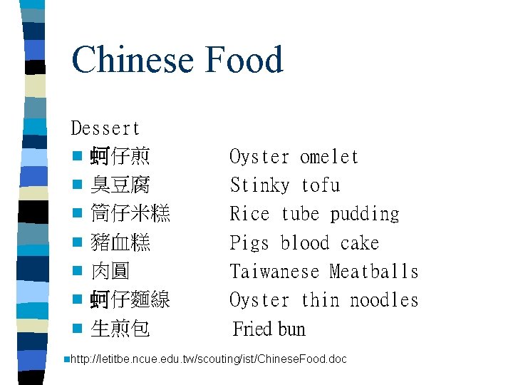 Chinese Food Dessert n 蚵仔煎　　　　Oyster omelet n 臭豆腐　　　　Stinky tofu n 筒仔米糕　　　Rice tube pudding n