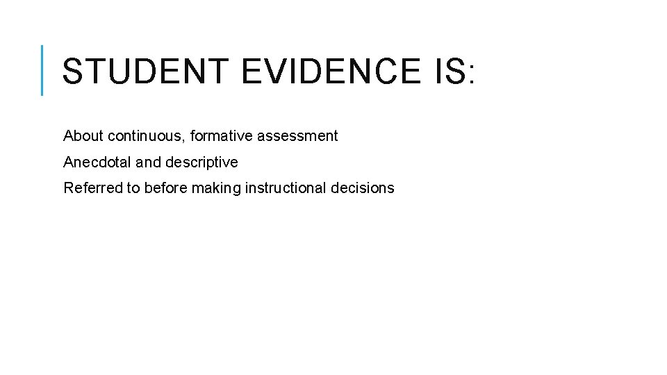 STUDENT EVIDENCE IS: About continuous, formative assessment Anecdotal and descriptive Referred to before making