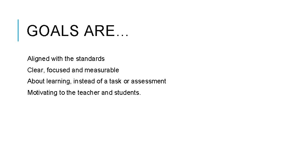 GOALS ARE… Aligned with the standards Clear, focused and measurable About learning, instead of