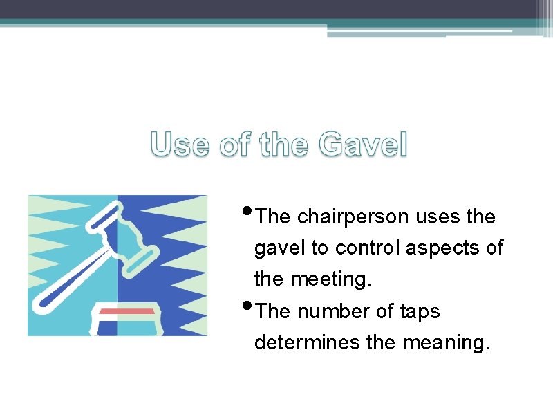  • The chairperson uses the gavel to control aspects of the meeting. •