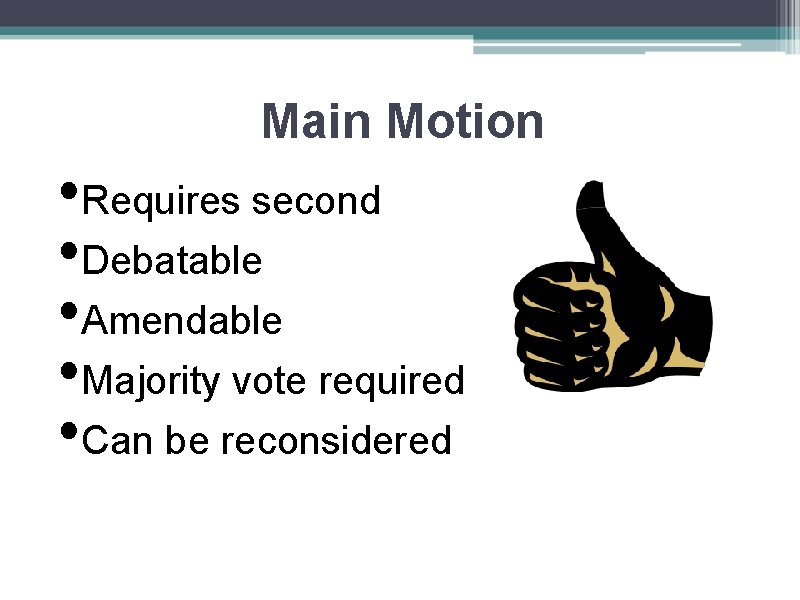 Main Motion • Requires second • Debatable • Amendable • Majority vote required •