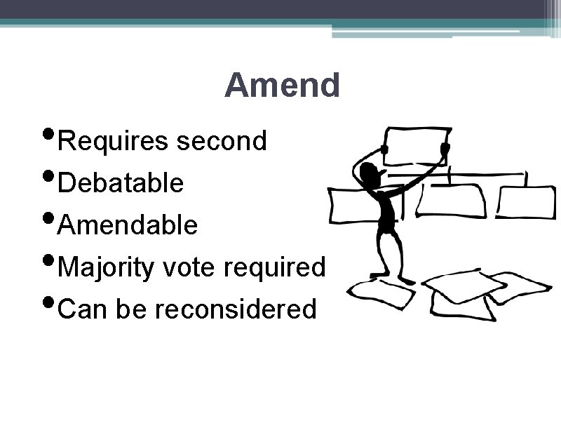 Amend • Requires second • Debatable • Amendable • Majority vote required • Can