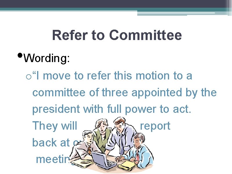 Refer to Committee • Wording: o“I move to refer this motion to a committee