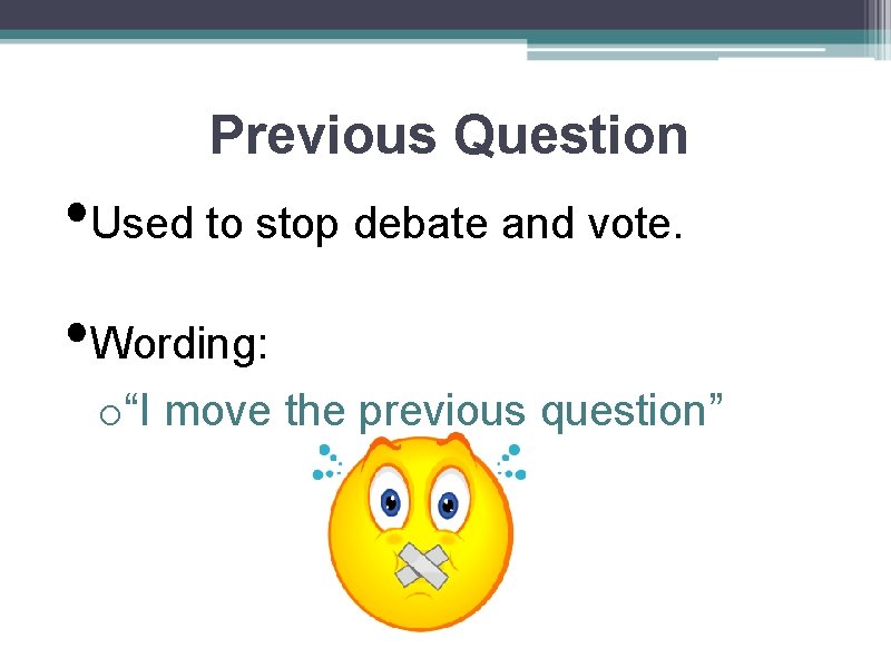 Previous Question • Used to stop debate and vote. • Wording: o“I move the