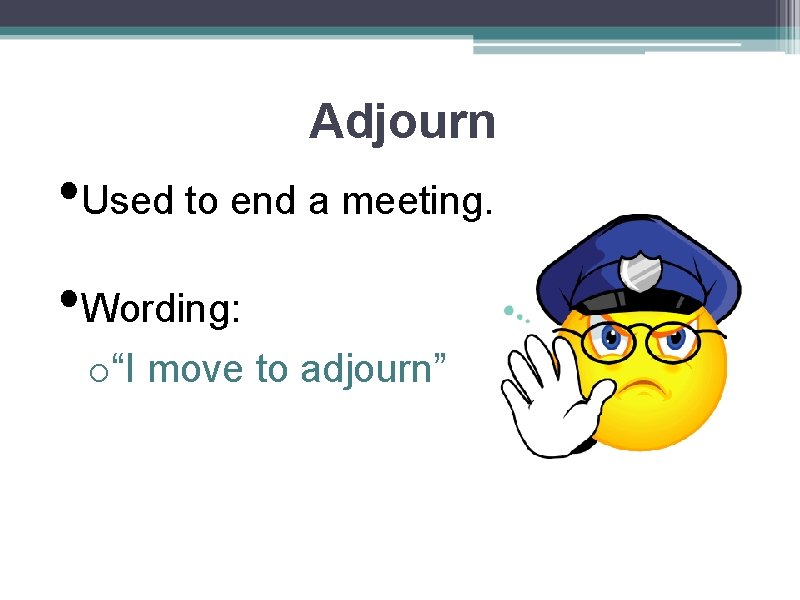Adjourn • Used to end a meeting. • Wording: o“I move to adjourn” 