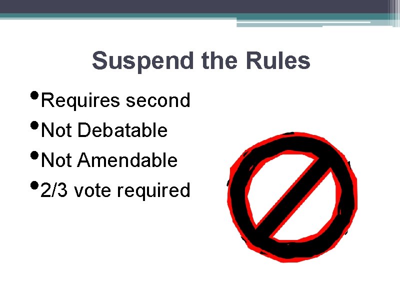 Suspend the Rules • Requires second • Not Debatable • Not Amendable • 2/3