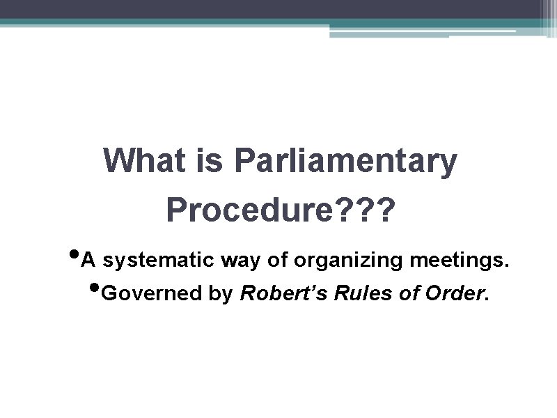 What is Parliamentary Procedure? ? ? • A systematic way of organizing meetings. •