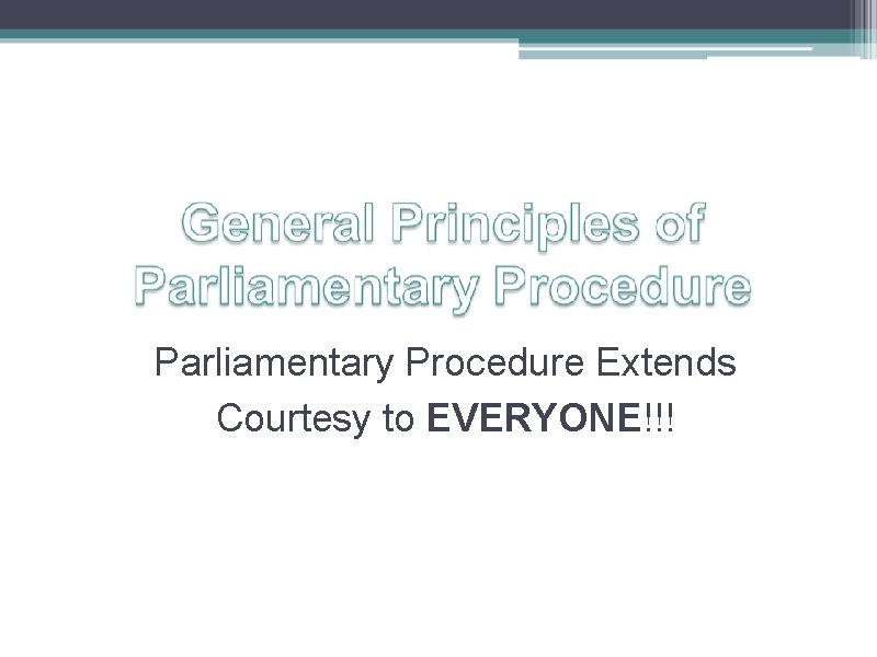 Parliamentary Procedure Extends Courtesy to EVERYONE!!! 