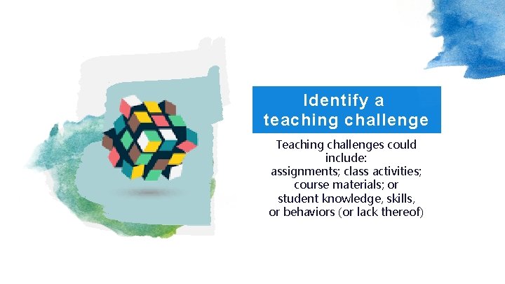 Identify a teaching challenge Teaching challenges could include: assignments; class activities; course materials; or