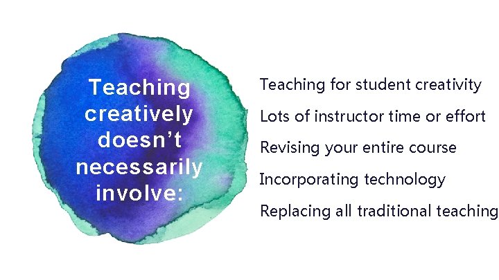 Teaching creatively doesn’t necessarily involve: Teaching for student creativity Lots of instructor time or