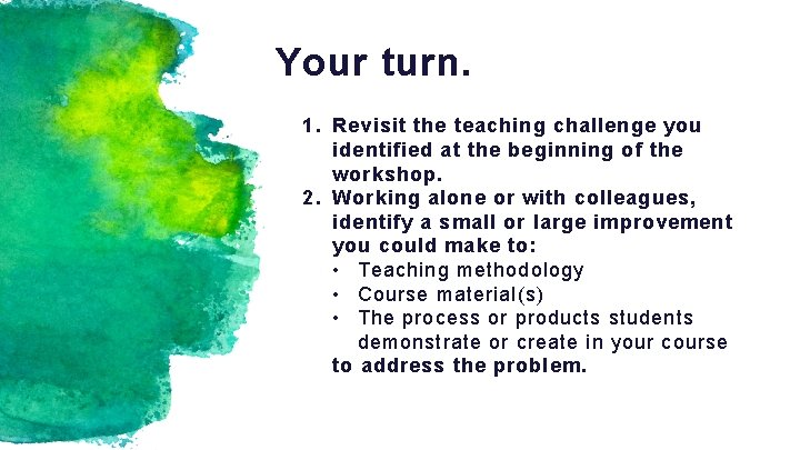Your turn. 1. Revisit the teaching challenge you identified at the beginning of the