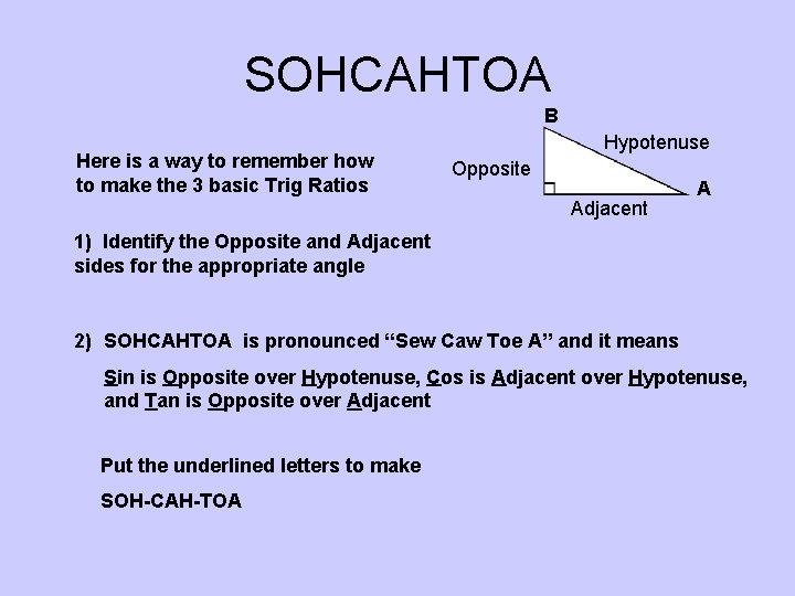 SOHCAHTOA B Here is a way to remember how to make the 3 basic