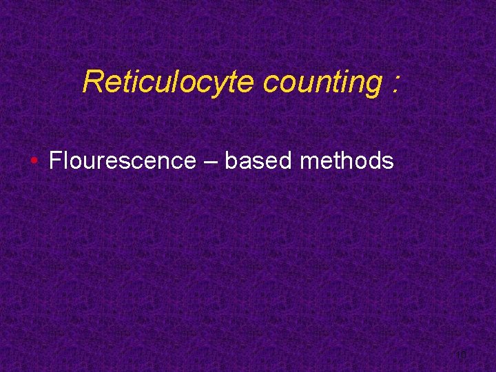 Reticulocyte counting : • Flourescence – based methods 10 