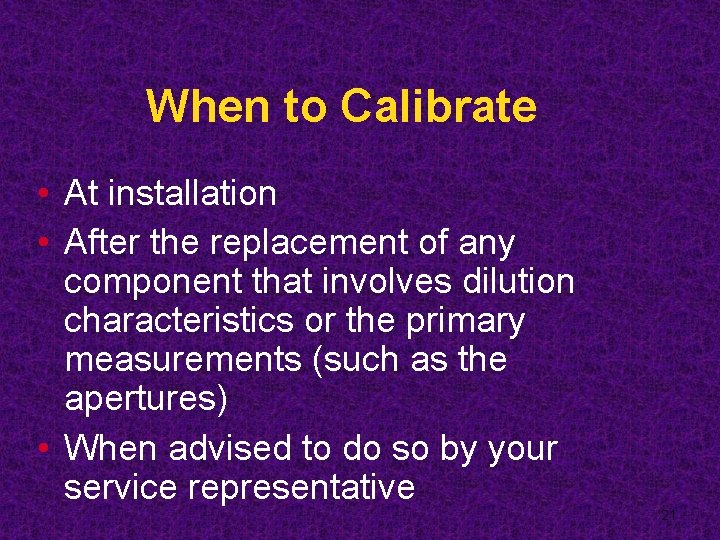 When to Calibrate • At installation • After the replacement of any component that