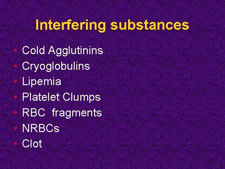Interfering substances • • Cold Agglutinins Cryoglobulins Lipemia Platelet Clumps RBC fragments NRBCs Clot