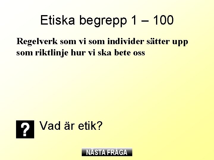 Etiska begrepp 1 – 100 Regelverk som vi som individer sätter upp som riktlinje Etiska begrepp 1 – 100 Regelverk som vi som individer sätter upp som riktlinje