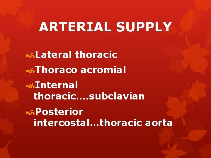 ARTERIAL SUPPLY Lateral thoracic Thoraco acromial Internal thoracic…. subclavian Posterior intercostal…thoracic aorta 