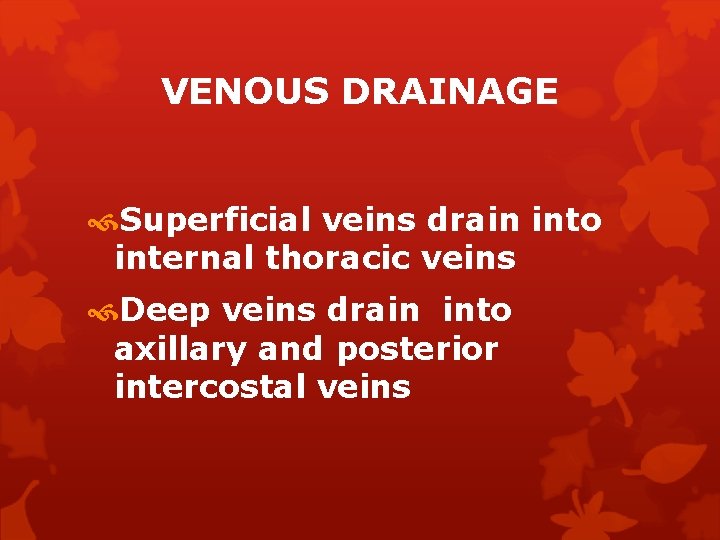 VENOUS DRAINAGE Superficial veins drain into internal thoracic veins Deep veins drain into axillary