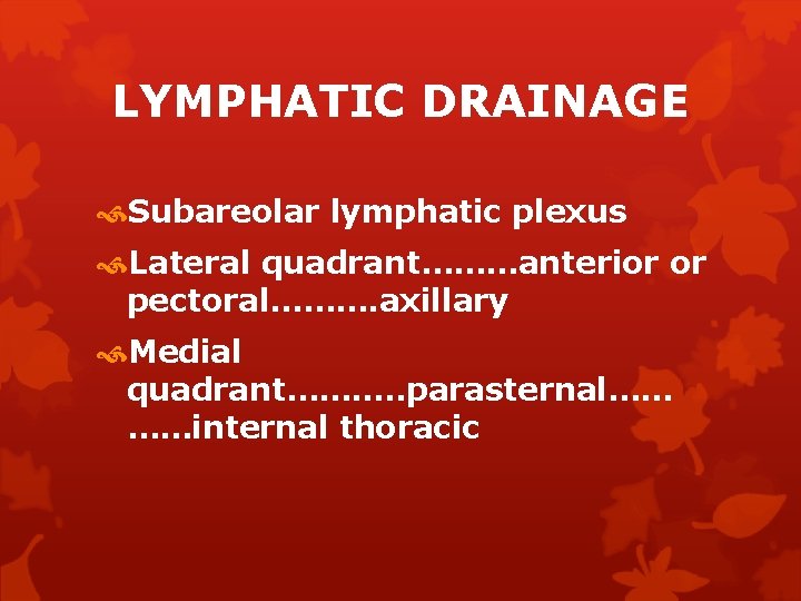 LYMPHATIC DRAINAGE Subareolar lymphatic plexus Lateral quadrant………anterior or pectoral………. axillary Medial quadrant………. . parasternal……