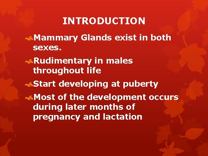INTRODUCTION Mammary Glands exist in both sexes. Rudimentary in males throughout life Start developing