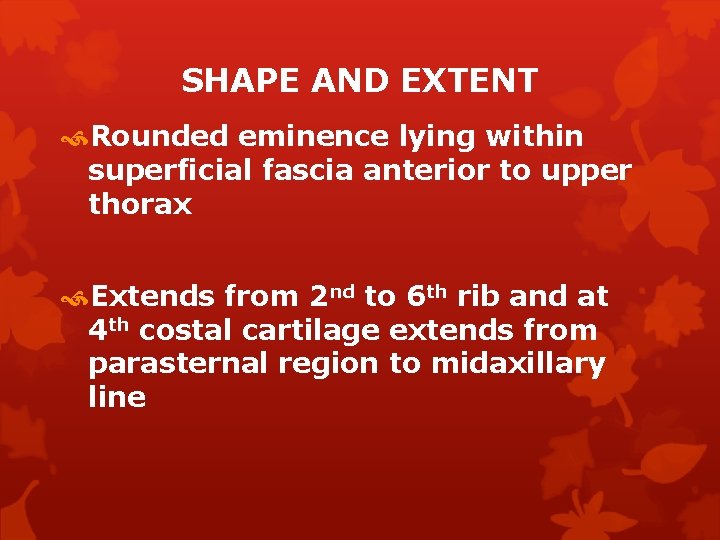 SHAPE AND EXTENT Rounded eminence lying within superficial fascia anterior to upper thorax Extends