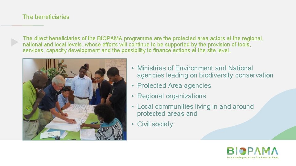 The beneficiaries The direct beneficiaries of the BIOPAMA programme are the protected area actors