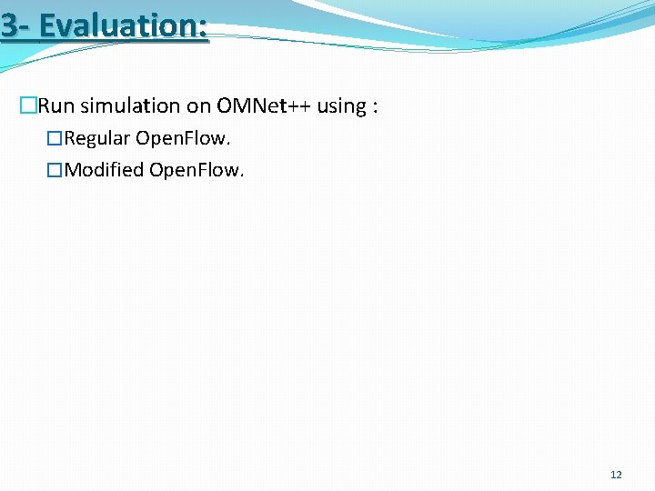 3 - Evaluation: �Run simulation on OMNet++ using : �Regular Open. Flow. �Modified Open.