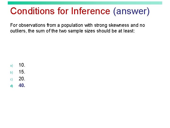 Conditions for Inference (answer) For observations from a population with strong skewness and no