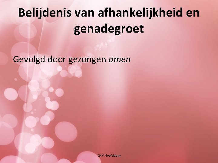 Belijdenis van afhankelijkheid en genadegroet Gevolgd door gezongen amen GKV Hoofddorp 