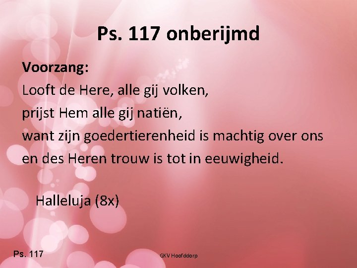 Ps. 117 onberijmd Voorzang: Looft de Here, alle gij volken, prijst Hem alle gij