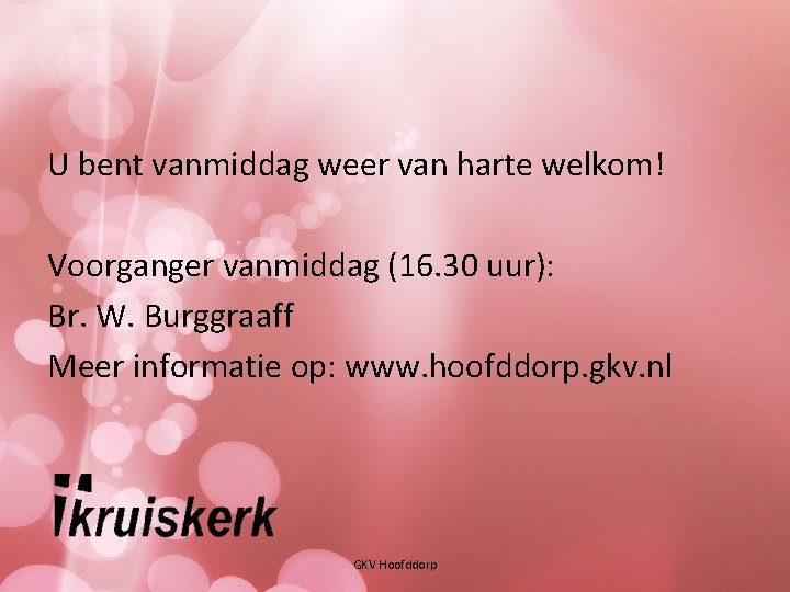 U bent vanmiddag weer van harte welkom! Voorganger vanmiddag (16. 30 uur): Br. W.