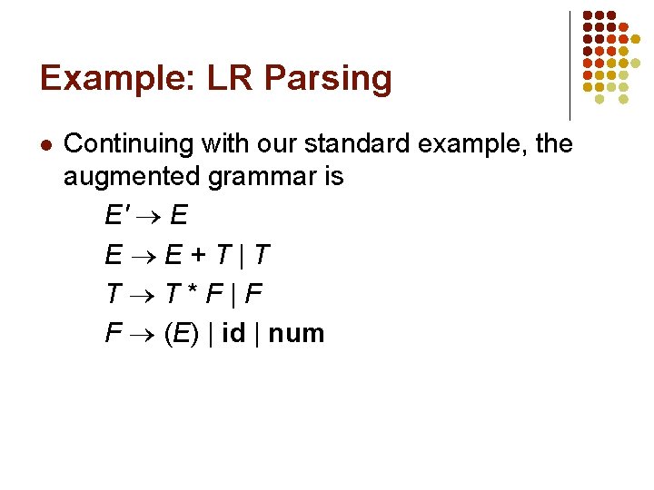 Example: LR Parsing l Continuing with our standard example, the augmented grammar is E'