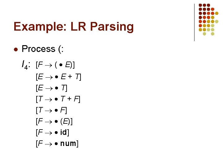 Example: LR Parsing l Process (: I 4: [F ( E)] [E E +