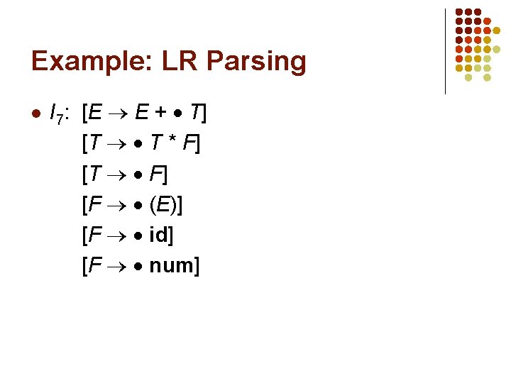 Example: LR Parsing l I 7: [E E + T] [T T * F]