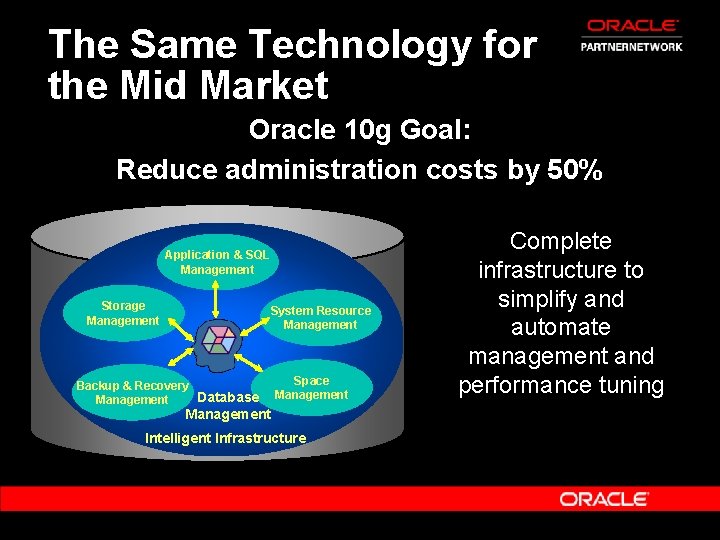 The Same Technology for the Mid Market Oracle 10 g Goal: Reduce administration costs